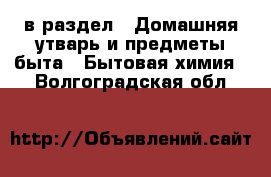  в раздел : Домашняя утварь и предметы быта » Бытовая химия . Волгоградская обл.